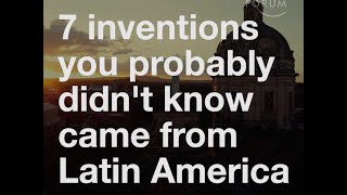 7 Inventions You Probably Didnt Know Came From Latin America