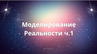 Моделирование реальности часть 1