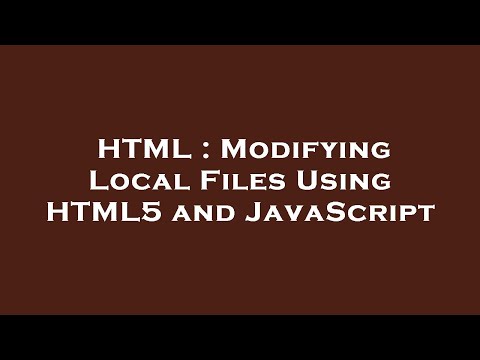 HTML : Modifying Local Files Using HTML5 and JavaScript