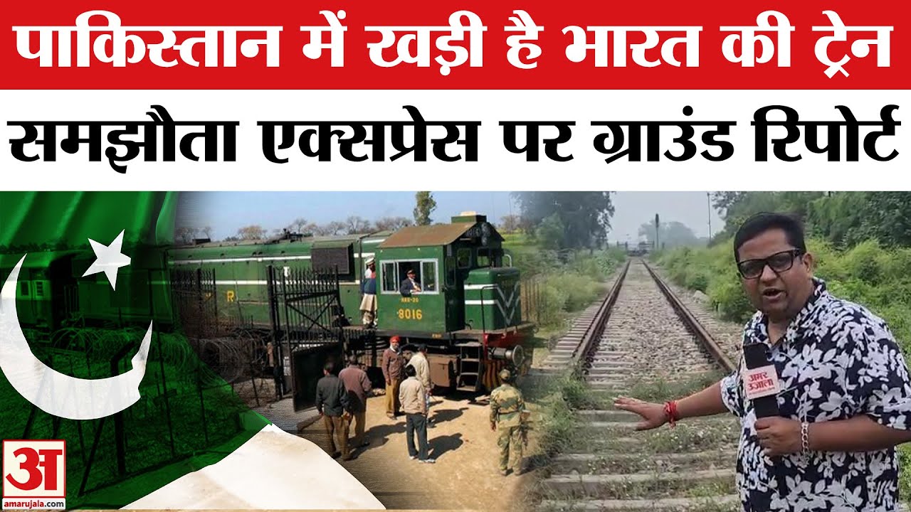 India Pakistan Tensions: जहां से गुजरती थी Samjhauta Express वहां से Amar Ujala की Ground Report