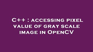 C++ : accessing pixel value of gray scale image in OpenCV