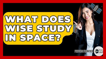 What Does WISE Study In Space? - Physics Frontier