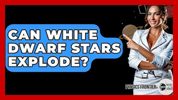 Can White Dwarf Stars Explode? - Physics Frontier