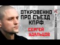 Сергей Удальцов: Откровенно про итоги съезда КПРФ