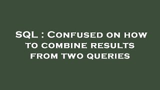 SQL : Confused on how to combine results from two queries
