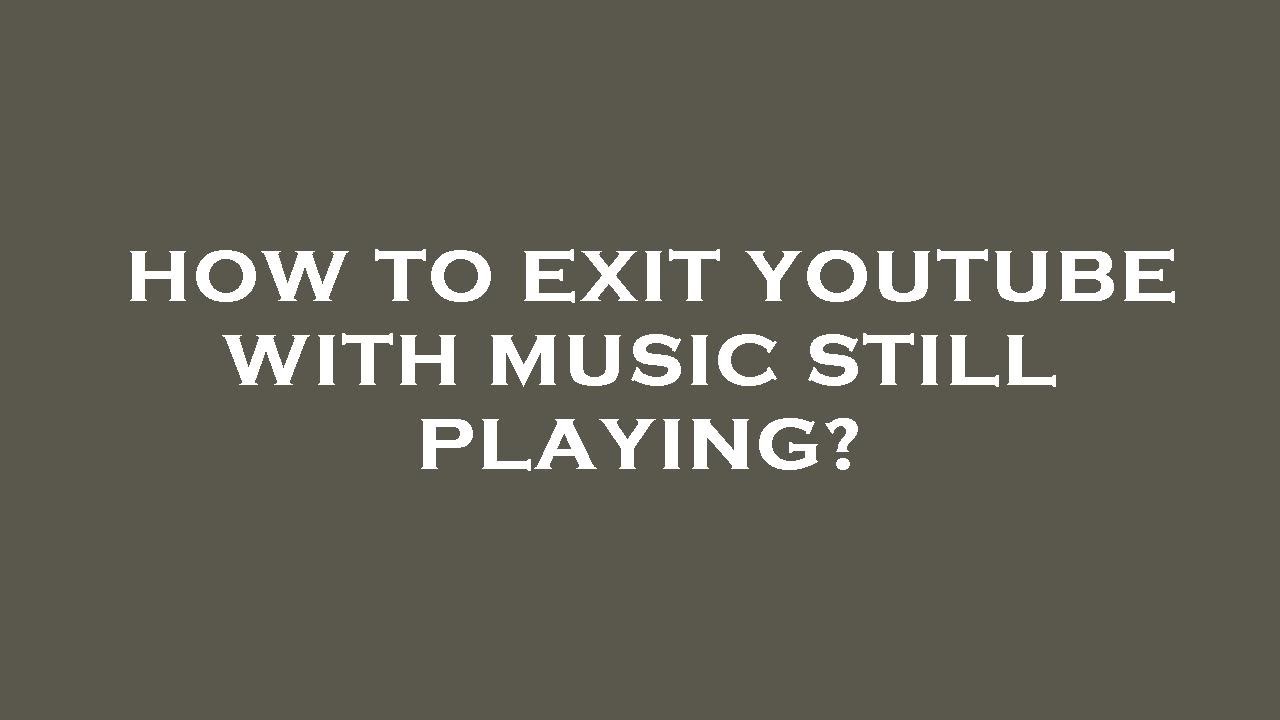 How to exit youtube with music still playing? - YouTube