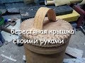 поделки из бересты,крышка для туяса