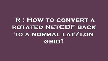 R : How to convert a rotated NetCDF back to a normal lat/lon grid?
