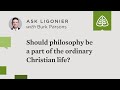 Should philosophy be a part of the ordinary Christian life?