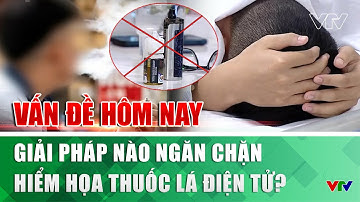 Giải pháp nào ngăn chặn hiểm họa thuốc lá điện tử? I Vấn đề hôm nay | VTV