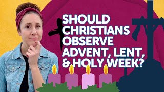 Should Christians Observe Advent, Lent, and Holy Week?
