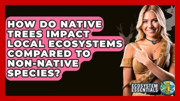 How Do Native Trees Impact Local Ecosystems Compared to Non-Native Species? - Ecosystem Essentials