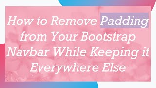 How to Remove Padding from Your Bootstrap Navbar While Keeping it Everywhere Else