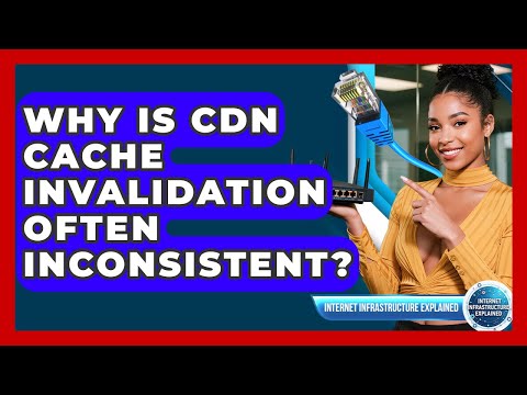 Why Is CDN Cache Invalidation Often Inconsistent? - Internet Infrastructure Explained