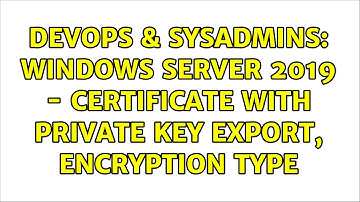 DevOps & SysAdmins: Windows Server 2019 - Certificate with private key export, encryption type