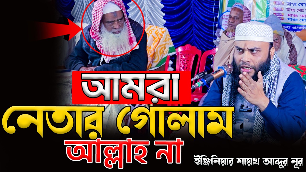 আমরা নেতার গোলাম আল্লাহ না । ইঞ্জিনিয়ার শায়খ আব্দুর নূর