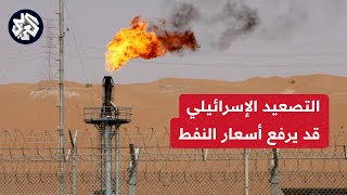 استهداف إسرائيل لمنشآت نفطية في إيران قد يؤدي لارتفال سعر برميل النفط