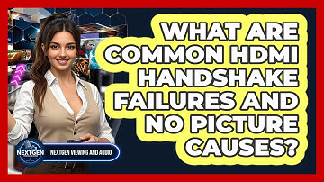 What Are Common HDMI Handshake Failures And No Picture Causes? - NextGen Viewing and Audio