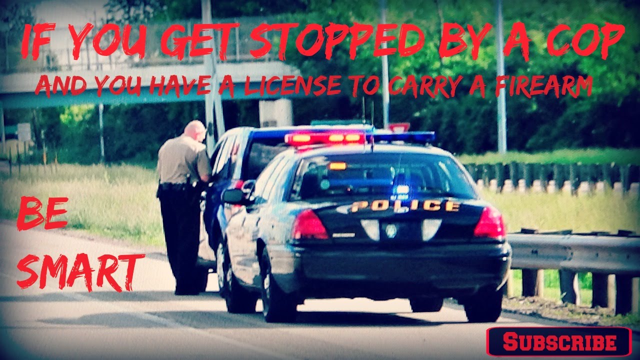 If You Get Stopped By A Cop And You Have A License To Carry A FireArm
