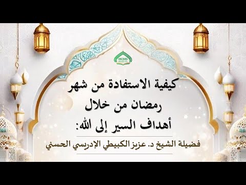 كيفية الاستفادة من شهر رمضان من خلال أهداف السير إلى الله مع فضيلة الشيخ د عزيز الكبيطي الإدريسي