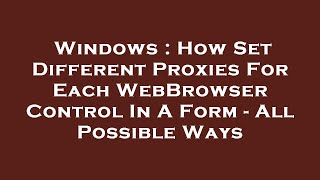 Windows : How Set Different Proxies For Each WebBrowser Control In A Form - All Possible Ways