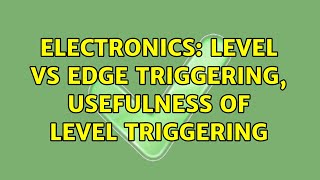 Electronics: Level vs edge triggering, usefulness of level triggering (4 Solutions!!)