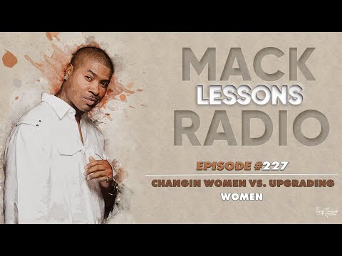Mack Lessons EP# 227 Changeing Women VS Upgrading Women