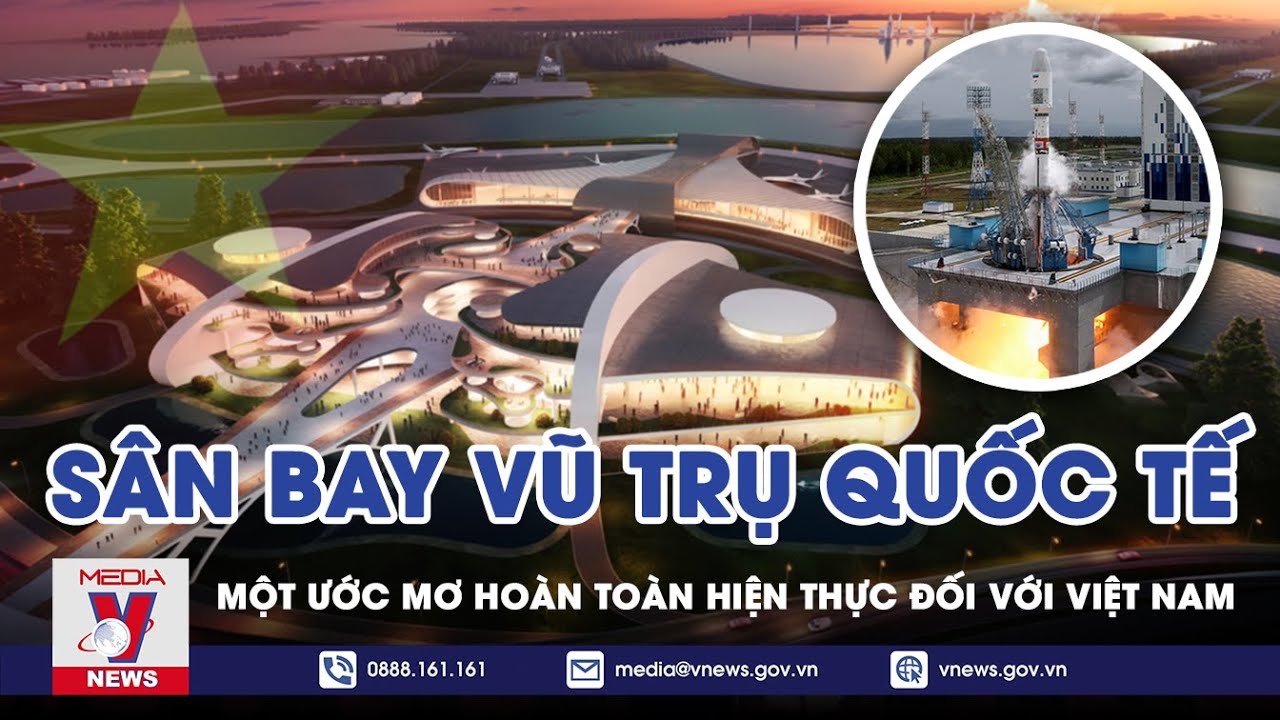 Sân Bay Vũ Trụ Quốc Tế: Một Ước Mơ Hoàn Toàn Hiện Thực Đối Với Việt Nam - BLQT - VNEWS