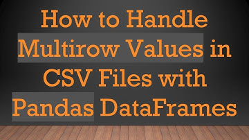 How to Handle Multirow Values in CSV Files with Pandas DataFrames
