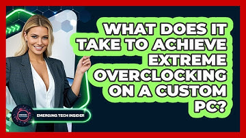 What Does It Take To Achieve Extreme Overclocking On A Custom PC? - Emerging Tech Insider