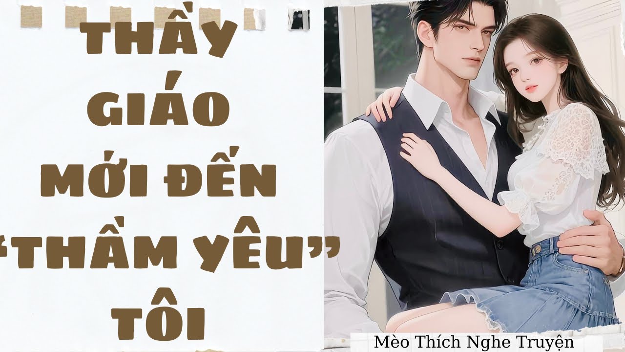 [Truyện Audio - FULL] THẦY GIÁO MỚI ĐẾN THẦM YÊU TÔI | Mèo Thích Nghe Truyện