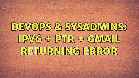 DevOps & SysAdmins: IPv6 + PTR + gmail returning error