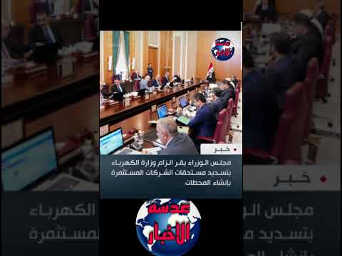 عاجل مجلس الوزراء يقر الزام وزارة الكهرباء بتسديد مستحقات الشركات المستثمرة بإنشاء عدسه الاخبار