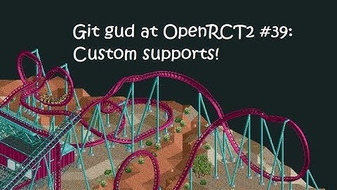Git Gud at OpenRCT2 #39: Custom supports!