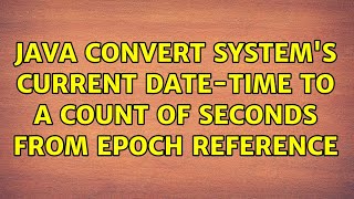 Java convert system's current date-time to a count of seconds from epoch reference (3 Solutions!!)