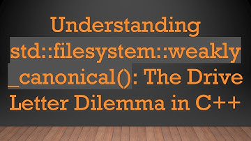 Understanding std::filesystem::weakly_canonical(): The Drive Letter Dilemma in C++