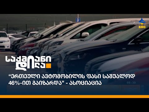 “ერთეული ავტომობილის ფასი საშუალოდ 46%-ით გაიზარდა” - ასოციაცია
