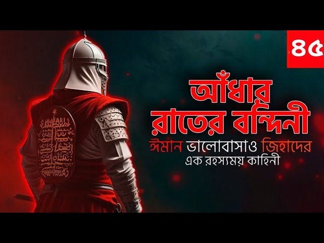 আধার রাতের বন্দিনী। ঈমান ভালোবাসা ও জিহাদের এক বিস্ময়কর কাহিনী| শুনুন সম্পূর্ণ অডিওবুক! | পর্ব ৪৫