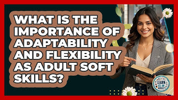 What Is The Importance Of Adaptability And Flexibility As Adult Soft Skills? - Learn As An Adult