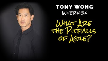 What are the Pitfalls of Agile? | Interview with Tony Wong Agile