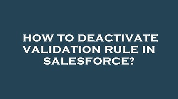 How to deactivate validation rule in salesforce?