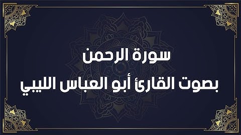 سورة الرحمن كاملة بصوت القارئ أبو العباس الليبي