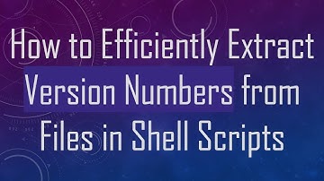 How to Efficiently Extract Version Numbers from Files in Shell Scripts