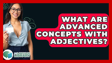 What Are Advanced Concepts With Adjectives? - The Language Library