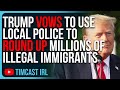 Trump Vows To Use Local Police To Round Up MILLIONS Of Illegal Immigrants &amp; Send Them Back