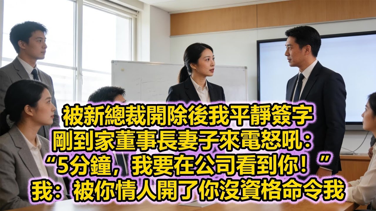 被新總裁開除後我平靜簽字，剛到家董事長妻子來電怒吼：“5分鐘，我要在公司看到你！”我：被你情人開了你沒資格命令我