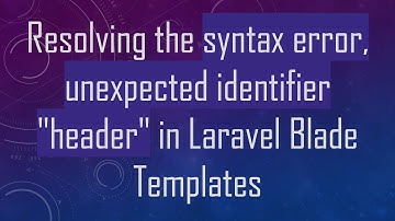 Resolving the syntax error, unexpected identifier "header" in Laravel Blade Templates
