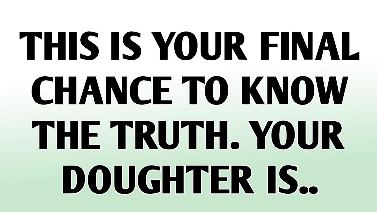 💸This is your final chance to know the truth. Your doughter is..