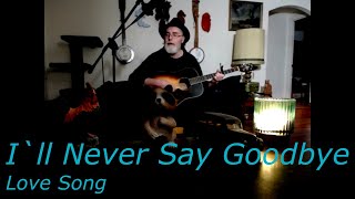 I`ll Never Say Goodbye  /  Love Song by Dan D  Dirges