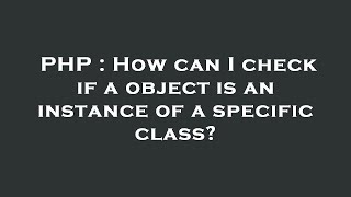 PHP : How can I check if a object is an instance of a specific class?